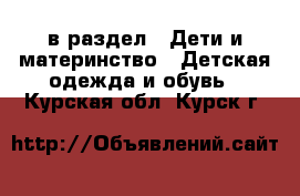  в раздел : Дети и материнство » Детская одежда и обувь . Курская обл.,Курск г.